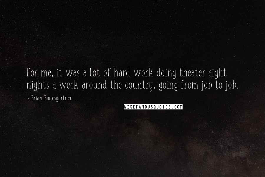 Brian Baumgartner Quotes: For me, it was a lot of hard work doing theater eight nights a week around the country, going from job to job.