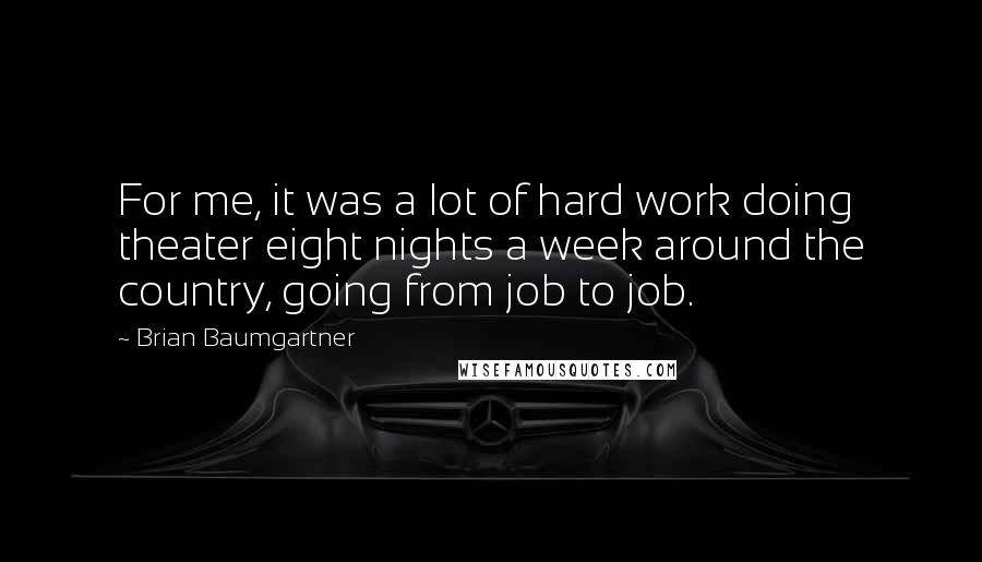 Brian Baumgartner Quotes: For me, it was a lot of hard work doing theater eight nights a week around the country, going from job to job.