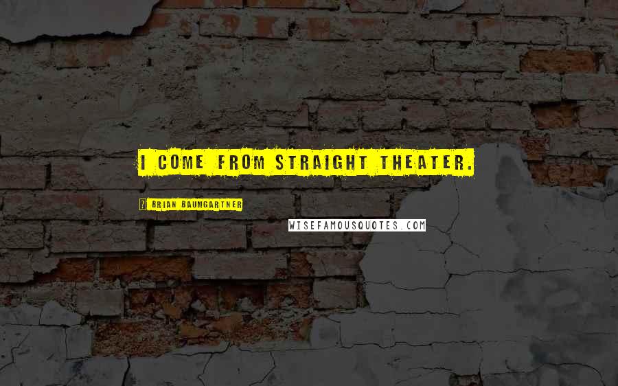 Brian Baumgartner Quotes: I come from straight theater.