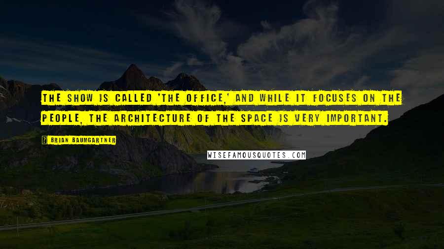 Brian Baumgartner Quotes: The show is called 'The Office,' and while it focuses on the people, the architecture of the space is very important.