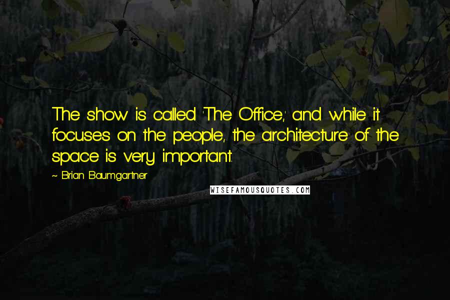 Brian Baumgartner Quotes: The show is called 'The Office,' and while it focuses on the people, the architecture of the space is very important.