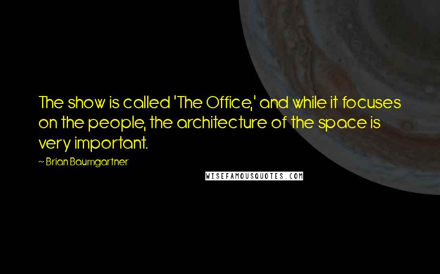 Brian Baumgartner Quotes: The show is called 'The Office,' and while it focuses on the people, the architecture of the space is very important.