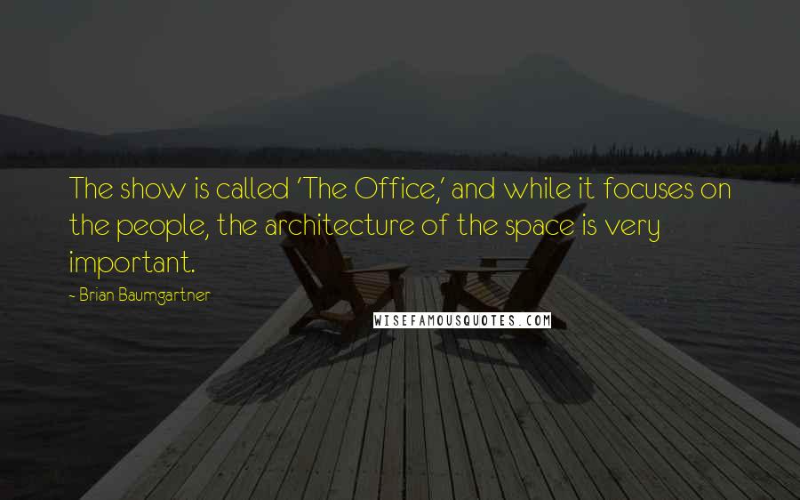 Brian Baumgartner Quotes: The show is called 'The Office,' and while it focuses on the people, the architecture of the space is very important.