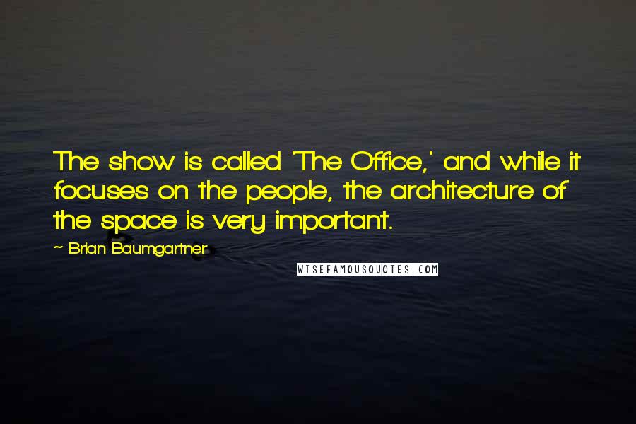 Brian Baumgartner Quotes: The show is called 'The Office,' and while it focuses on the people, the architecture of the space is very important.