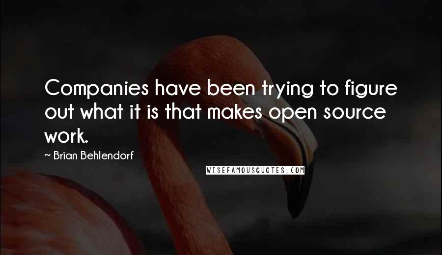 Brian Behlendorf Quotes: Companies have been trying to figure out what it is that makes open source work.