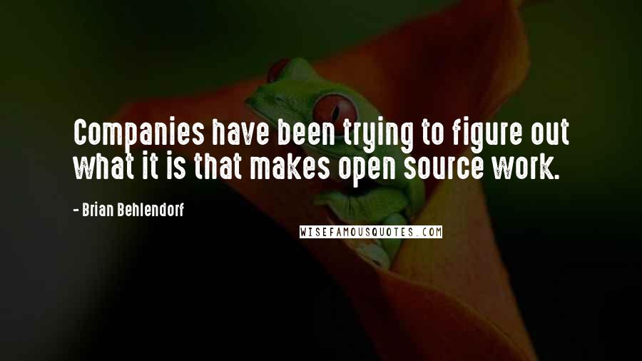 Brian Behlendorf Quotes: Companies have been trying to figure out what it is that makes open source work.