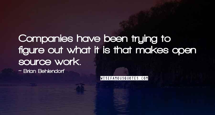 Brian Behlendorf Quotes: Companies have been trying to figure out what it is that makes open source work.