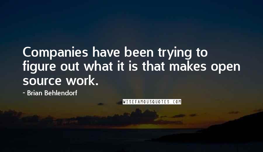 Brian Behlendorf Quotes: Companies have been trying to figure out what it is that makes open source work.