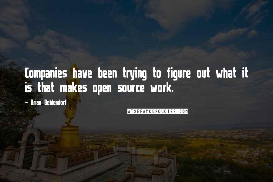 Brian Behlendorf Quotes: Companies have been trying to figure out what it is that makes open source work.