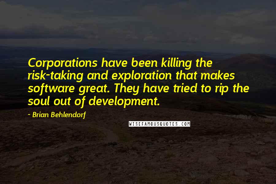 Brian Behlendorf Quotes: Corporations have been killing the risk-taking and exploration that makes software great. They have tried to rip the soul out of development.