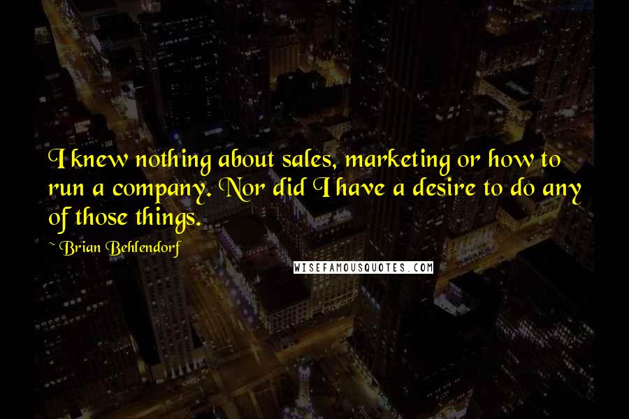 Brian Behlendorf Quotes: I knew nothing about sales, marketing or how to run a company. Nor did I have a desire to do any of those things.