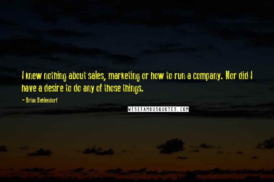 Brian Behlendorf Quotes: I knew nothing about sales, marketing or how to run a company. Nor did I have a desire to do any of those things.