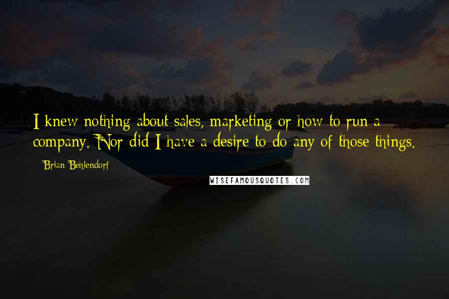 Brian Behlendorf Quotes: I knew nothing about sales, marketing or how to run a company. Nor did I have a desire to do any of those things.