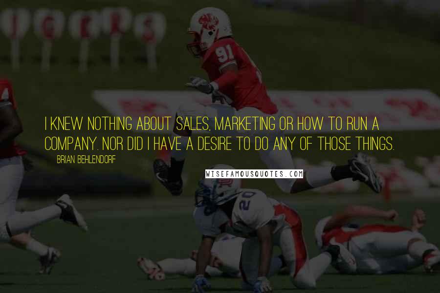 Brian Behlendorf Quotes: I knew nothing about sales, marketing or how to run a company. Nor did I have a desire to do any of those things.