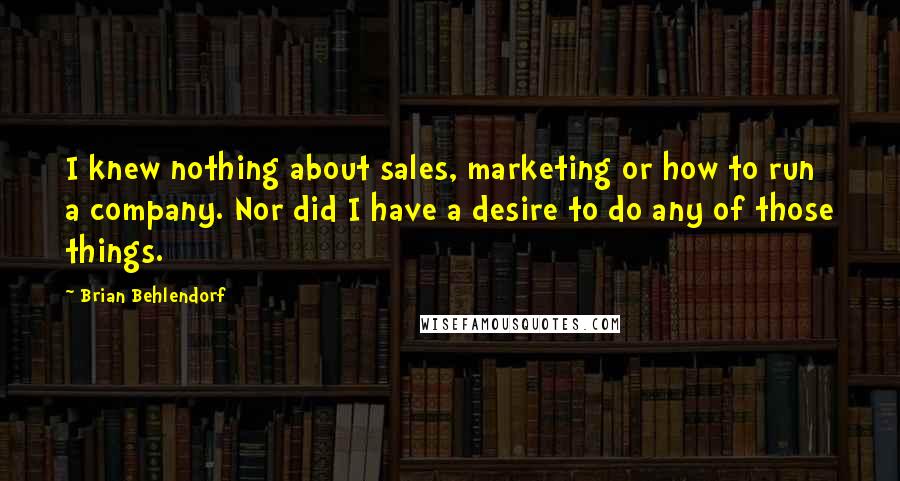 Brian Behlendorf Quotes: I knew nothing about sales, marketing or how to run a company. Nor did I have a desire to do any of those things.