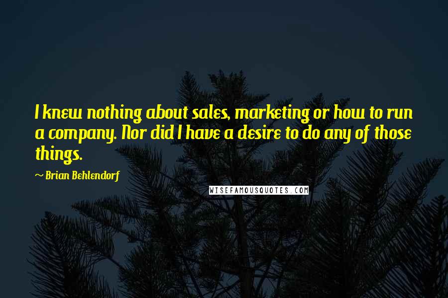 Brian Behlendorf Quotes: I knew nothing about sales, marketing or how to run a company. Nor did I have a desire to do any of those things.