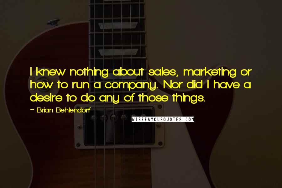 Brian Behlendorf Quotes: I knew nothing about sales, marketing or how to run a company. Nor did I have a desire to do any of those things.