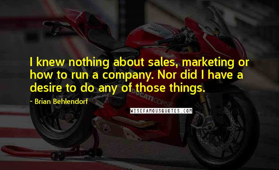 Brian Behlendorf Quotes: I knew nothing about sales, marketing or how to run a company. Nor did I have a desire to do any of those things.