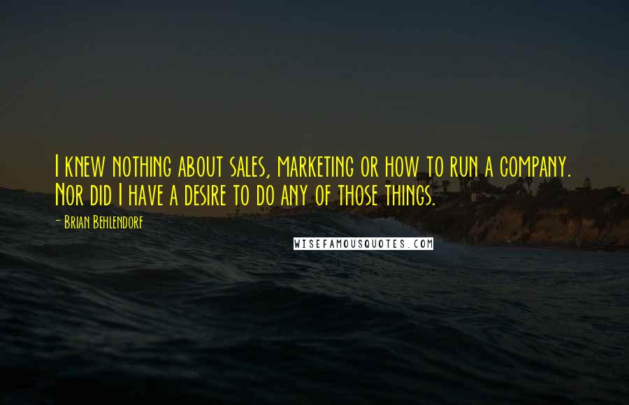 Brian Behlendorf Quotes: I knew nothing about sales, marketing or how to run a company. Nor did I have a desire to do any of those things.