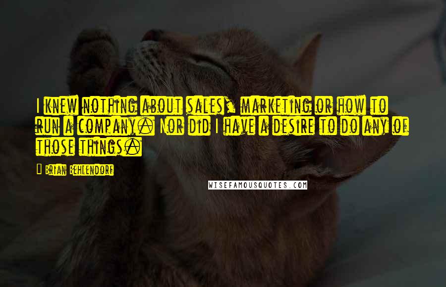 Brian Behlendorf Quotes: I knew nothing about sales, marketing or how to run a company. Nor did I have a desire to do any of those things.