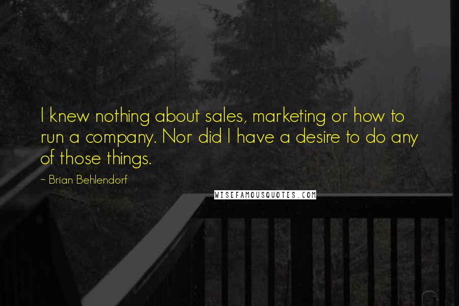 Brian Behlendorf Quotes: I knew nothing about sales, marketing or how to run a company. Nor did I have a desire to do any of those things.