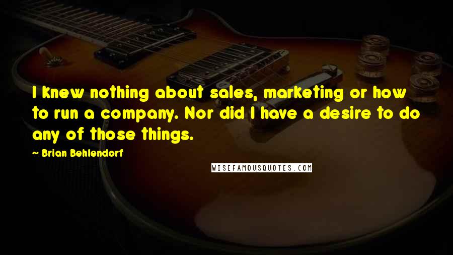 Brian Behlendorf Quotes: I knew nothing about sales, marketing or how to run a company. Nor did I have a desire to do any of those things.