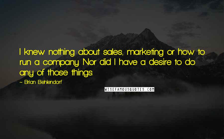 Brian Behlendorf Quotes: I knew nothing about sales, marketing or how to run a company. Nor did I have a desire to do any of those things.