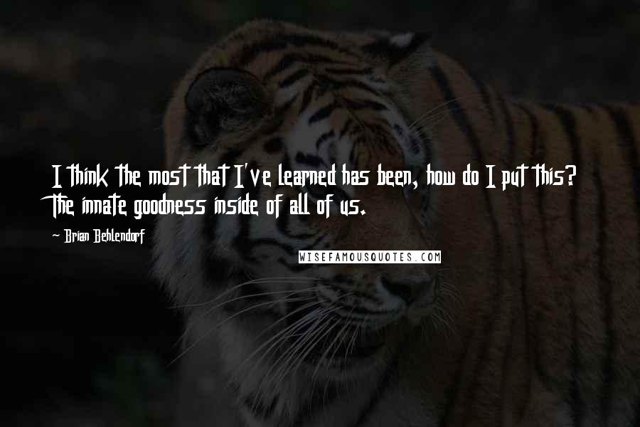 Brian Behlendorf Quotes: I think the most that I've learned has been, how do I put this? The innate goodness inside of all of us.
