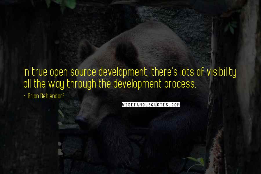 Brian Behlendorf Quotes: In true open source development, there's lots of visibility all the way through the development process.