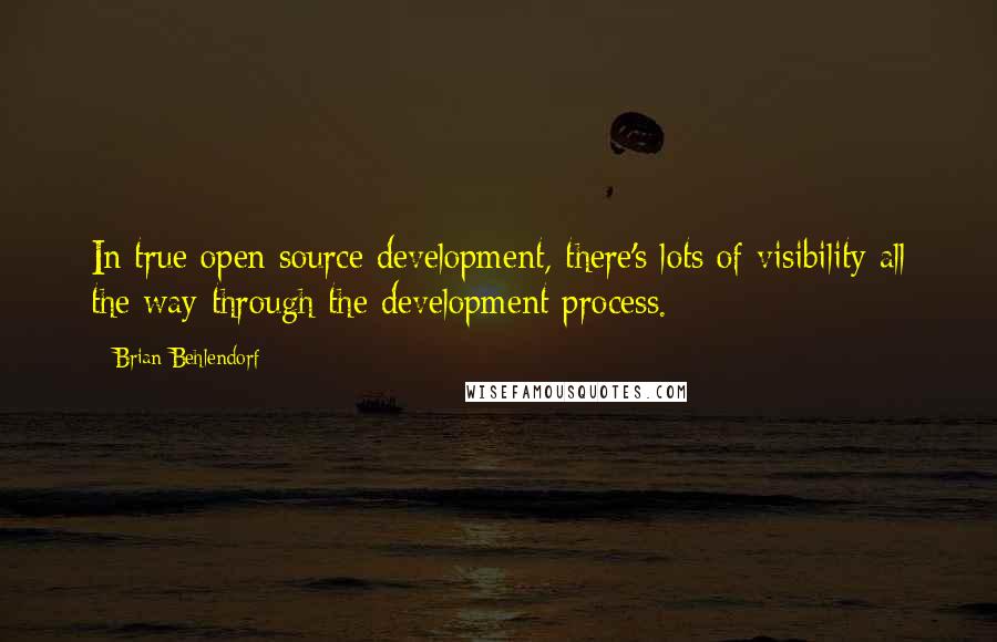 Brian Behlendorf Quotes: In true open source development, there's lots of visibility all the way through the development process.