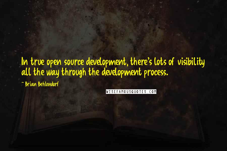 Brian Behlendorf Quotes: In true open source development, there's lots of visibility all the way through the development process.