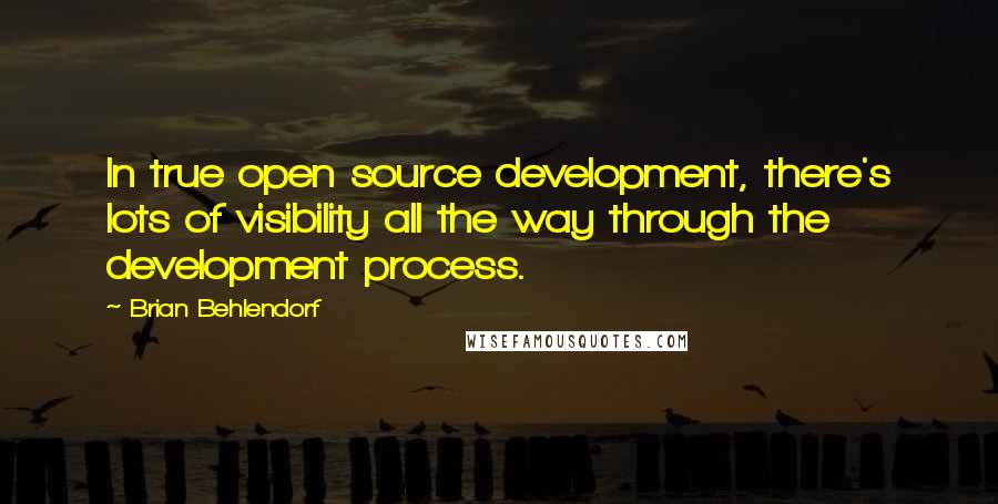 Brian Behlendorf Quotes: In true open source development, there's lots of visibility all the way through the development process.