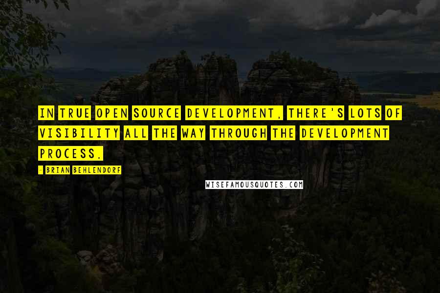 Brian Behlendorf Quotes: In true open source development, there's lots of visibility all the way through the development process.