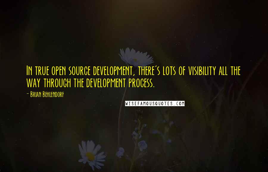 Brian Behlendorf Quotes: In true open source development, there's lots of visibility all the way through the development process.