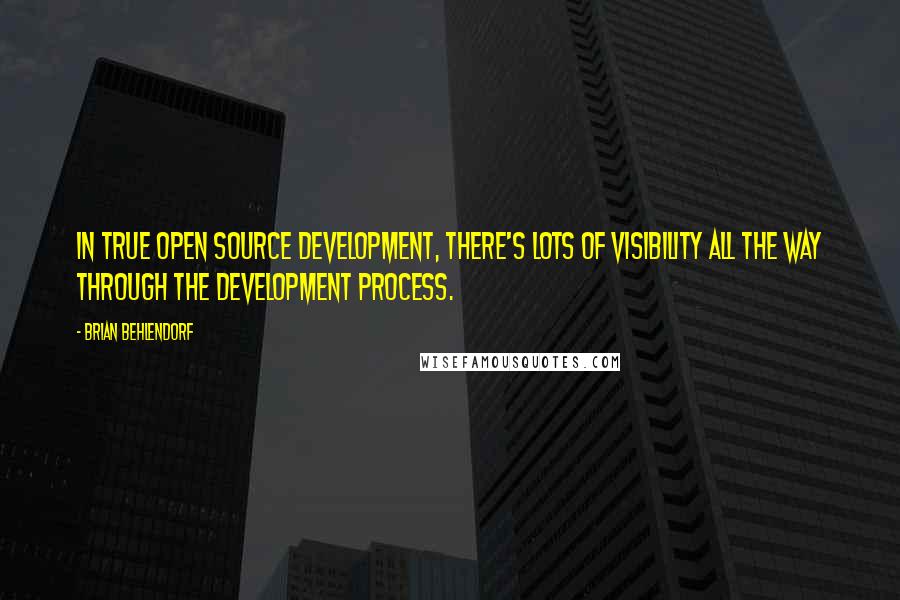 Brian Behlendorf Quotes: In true open source development, there's lots of visibility all the way through the development process.