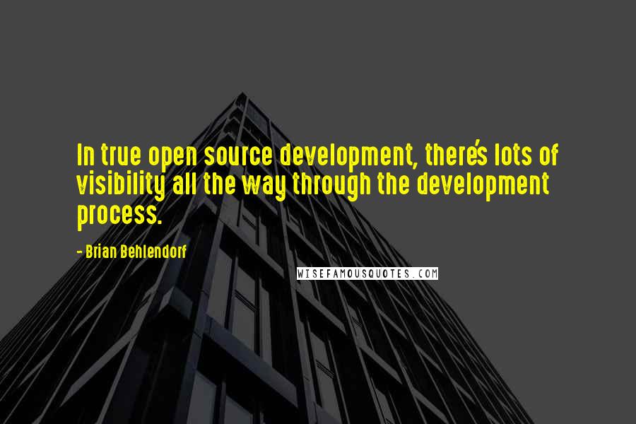 Brian Behlendorf Quotes: In true open source development, there's lots of visibility all the way through the development process.