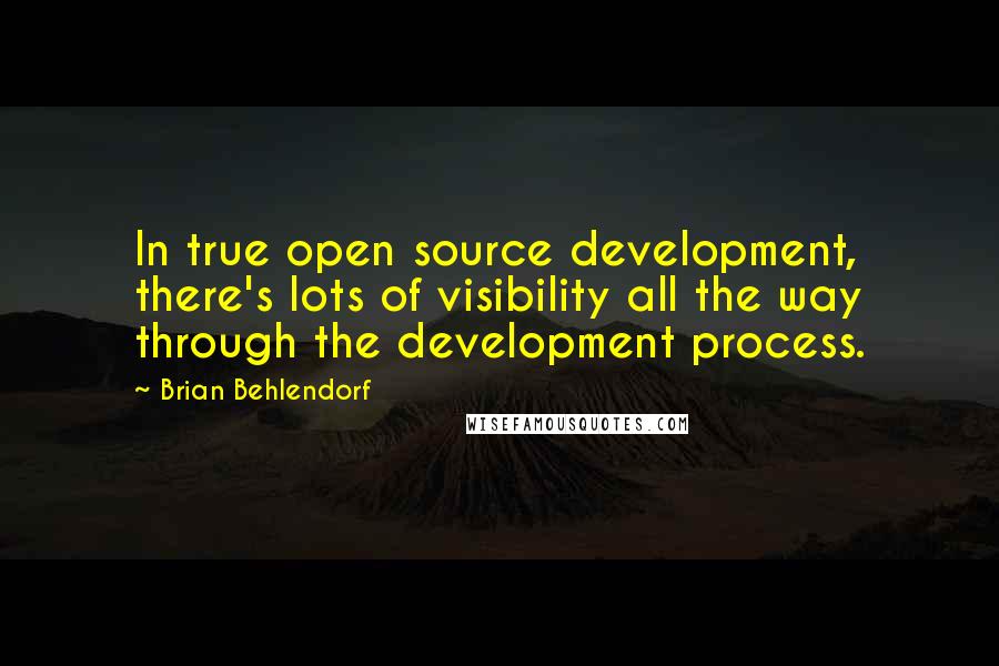 Brian Behlendorf Quotes: In true open source development, there's lots of visibility all the way through the development process.