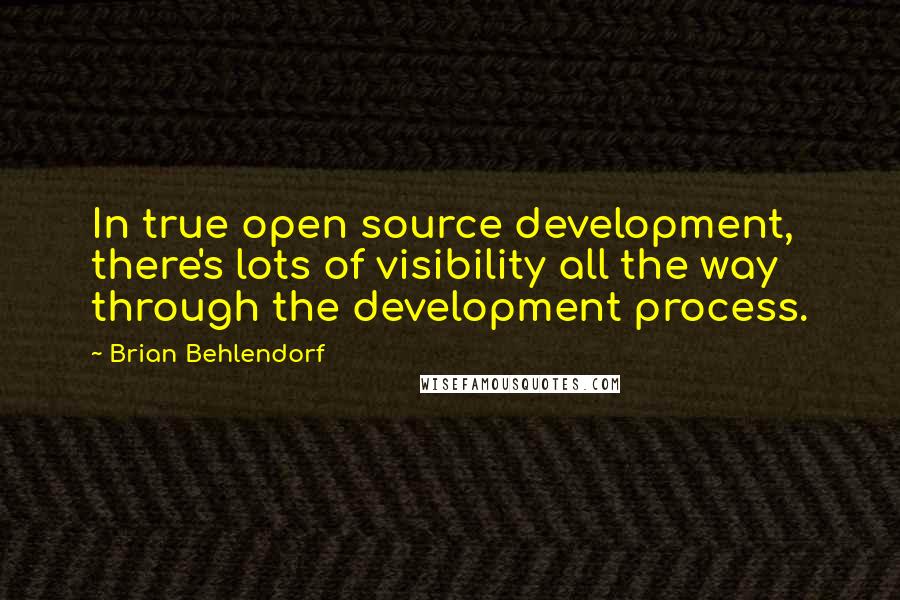 Brian Behlendorf Quotes: In true open source development, there's lots of visibility all the way through the development process.