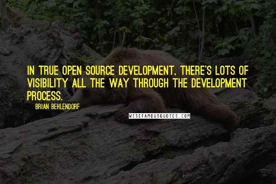 Brian Behlendorf Quotes: In true open source development, there's lots of visibility all the way through the development process.