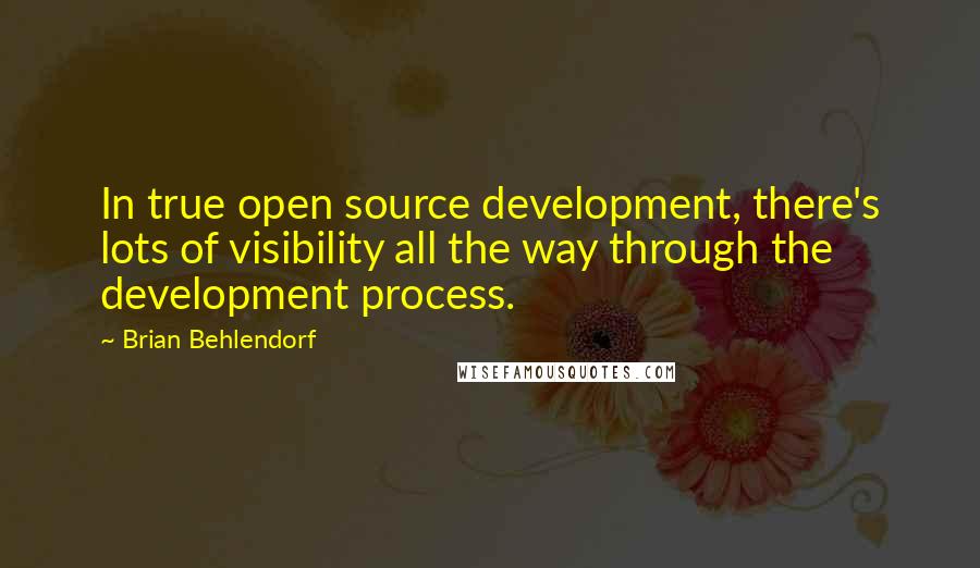 Brian Behlendorf Quotes: In true open source development, there's lots of visibility all the way through the development process.