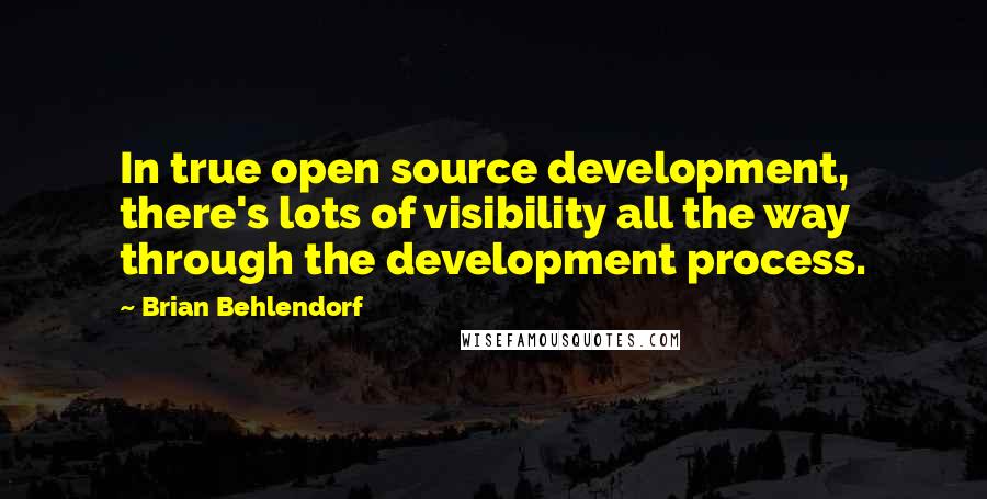 Brian Behlendorf Quotes: In true open source development, there's lots of visibility all the way through the development process.