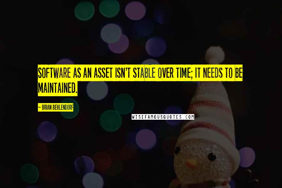 Brian Behlendorf Quotes: Software as an asset isn't stable over time; it needs to be maintained.