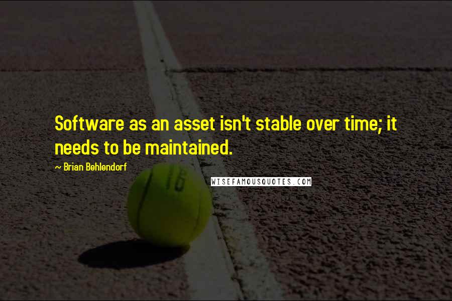 Brian Behlendorf Quotes: Software as an asset isn't stable over time; it needs to be maintained.