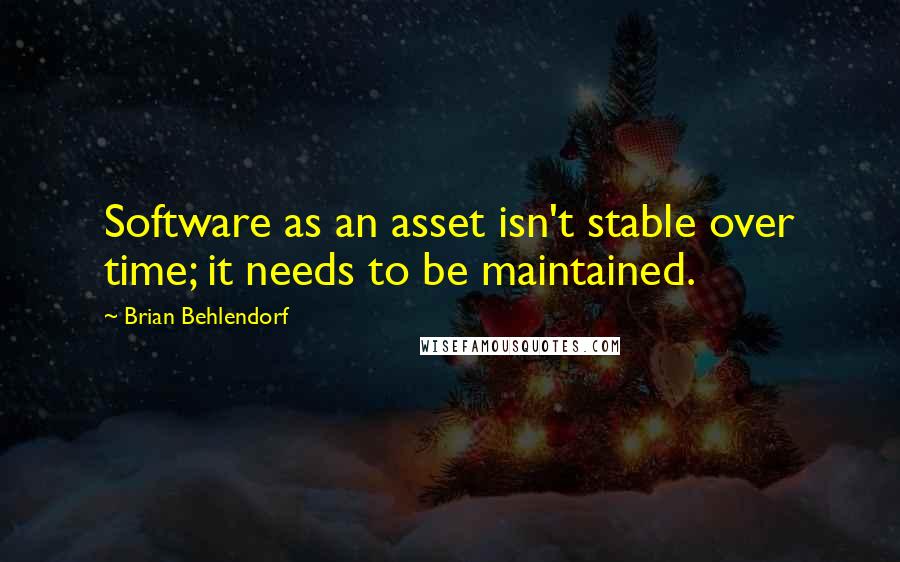 Brian Behlendorf Quotes: Software as an asset isn't stable over time; it needs to be maintained.