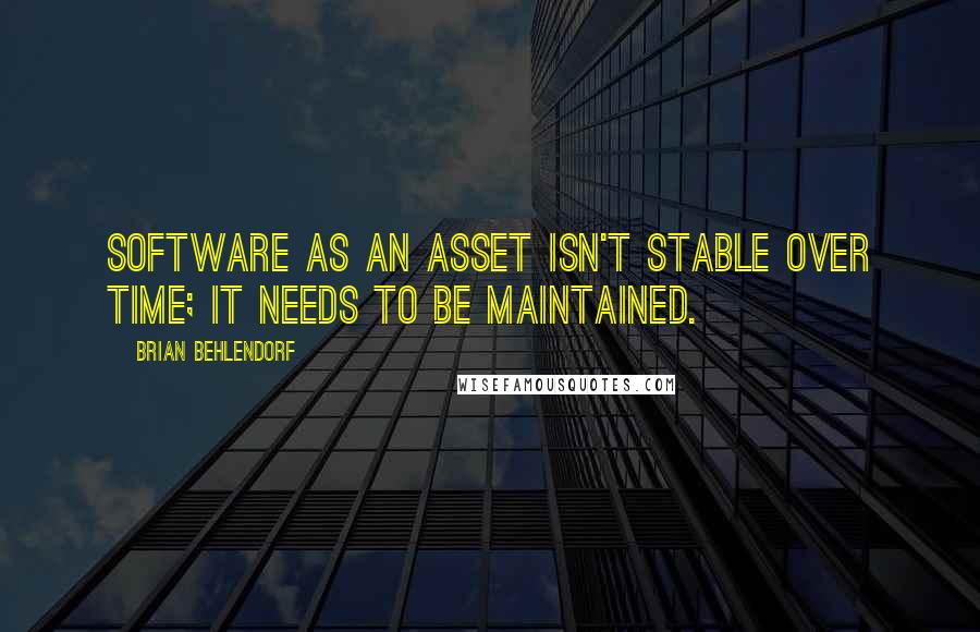 Brian Behlendorf Quotes: Software as an asset isn't stable over time; it needs to be maintained.