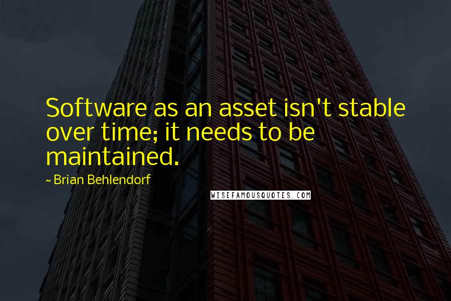 Brian Behlendorf Quotes: Software as an asset isn't stable over time; it needs to be maintained.