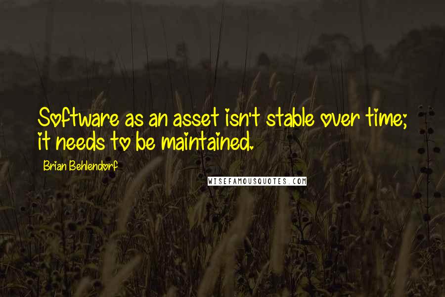 Brian Behlendorf Quotes: Software as an asset isn't stable over time; it needs to be maintained.