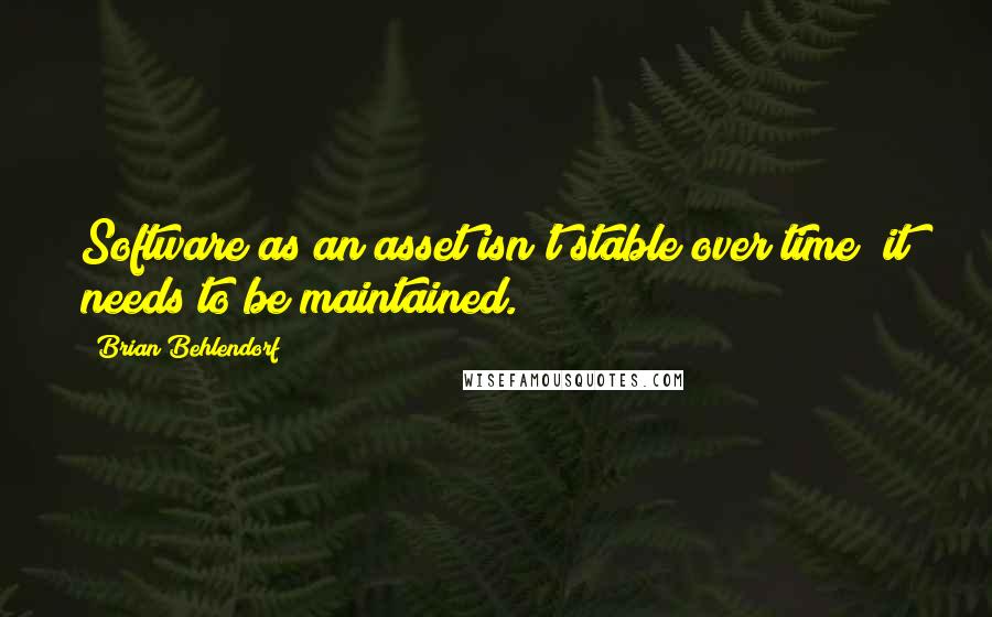 Brian Behlendorf Quotes: Software as an asset isn't stable over time; it needs to be maintained.