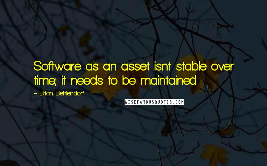 Brian Behlendorf Quotes: Software as an asset isn't stable over time; it needs to be maintained.