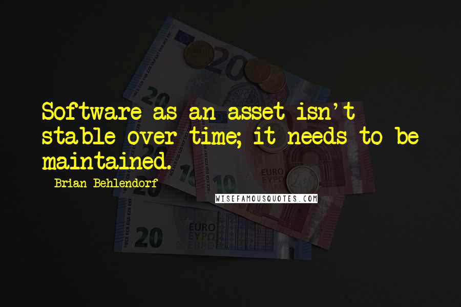 Brian Behlendorf Quotes: Software as an asset isn't stable over time; it needs to be maintained.